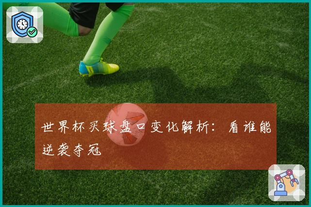 世界杯买球盘口变化解析：看谁能逆袭夺冠