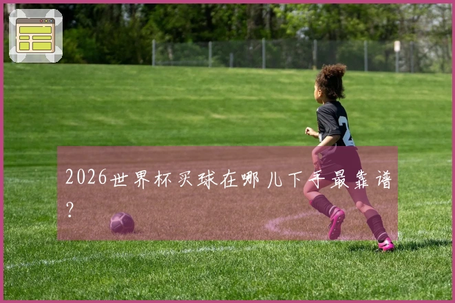 2026世界杯买球在哪儿下手最靠谱？