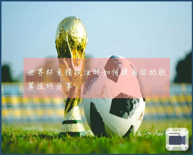 世界杯竞猜投注时如何提高你的胜算技巧分享