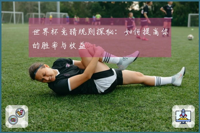 世界杯竞猜规则探秘：如何提高你的胜率与收益