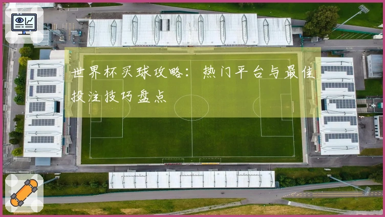 世界杯买球攻略：热门平台与最佳投注技巧盘点