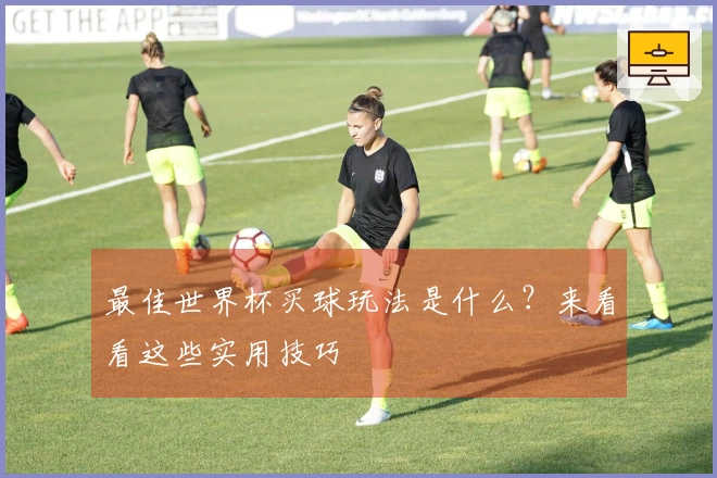 最佳世界杯买球玩法是什么？来看看这些实用技巧