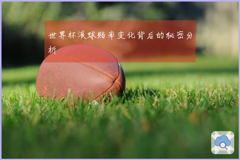 世界杯滚球赔率变化背后的秘密分析