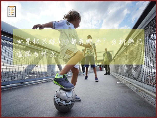 世界杯买球App都有哪些？分析热门选择与特点