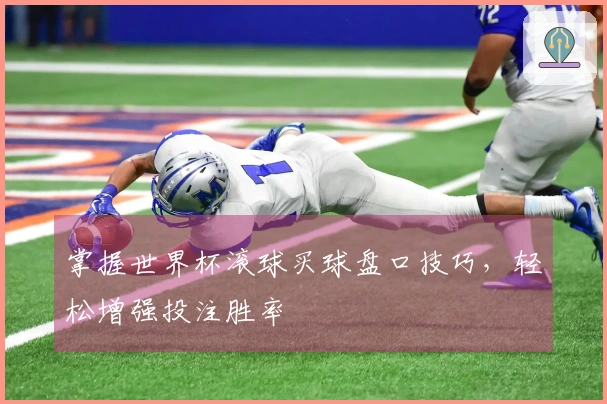 掌握世界杯滚球买球盘口技巧，轻松增强投注胜率
