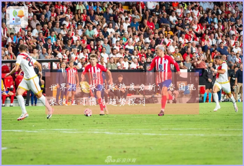 世界杯滚球买球热度分析：各国玩家投注习惯与趋势探讨